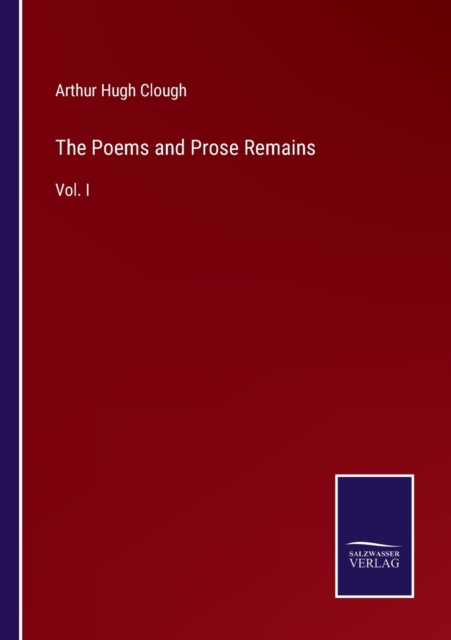 The Poems and Prose Remains : Vol. I, Paperback / softback Book