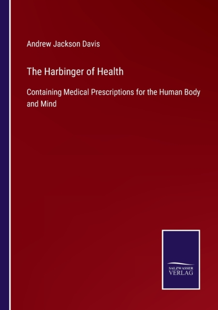 The Harbinger of Health : Containing Medical Prescriptions for the Human Body and Mind, Paperback / softback Book