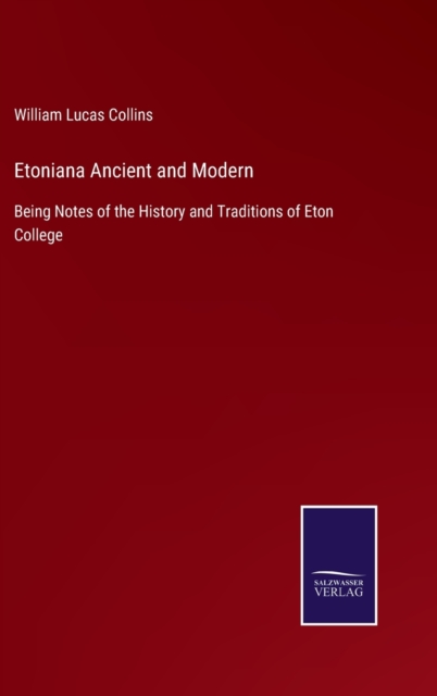 Etoniana Ancient and Modern : Being Notes of the History and Traditions of Eton College, Hardback Book