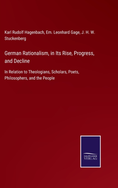 German Rationalism, in Its Rise, Progress, and Decline : In Relation to Theologians, Scholars, Poets, Philosophers, and the People, Hardback Book