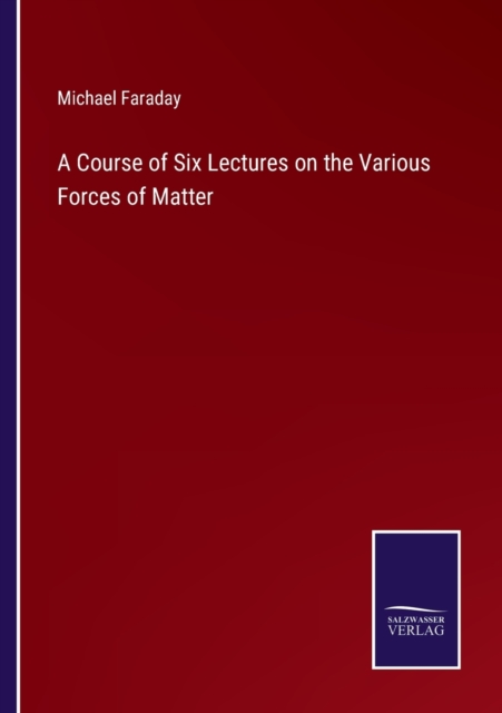 A Course of Six Lectures on the Various Forces of Matter, Paperback / softback Book