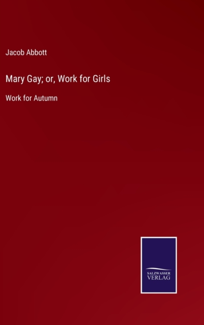 Mary Gay; or, Work for Girls : Work for Autumn, Hardback Book