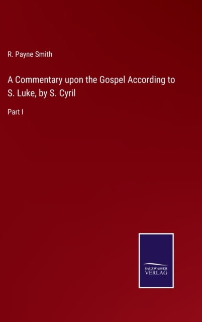 A Commentary upon the Gospel According to S. Luke, by S. Cyril : Part I, Hardback Book