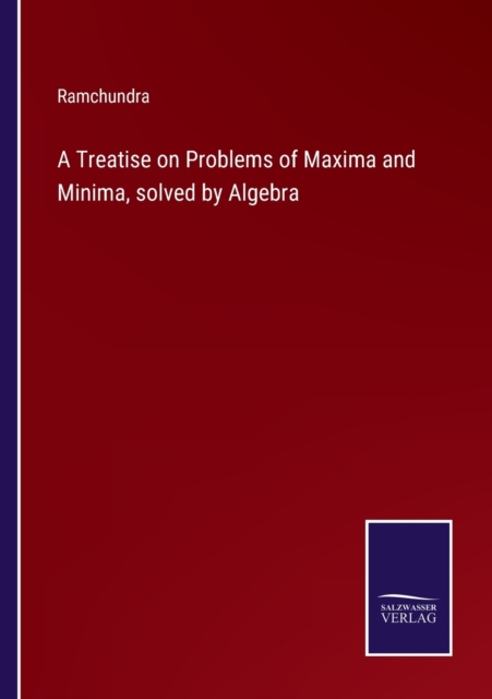 A Treatise on Problems of Maxima and Minima, solved by Algebra, Paperback / softback Book