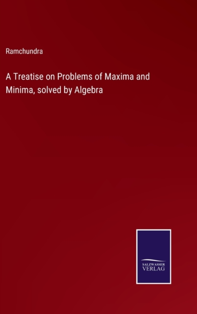 A Treatise on Problems of Maxima and Minima, solved by Algebra, Hardback Book