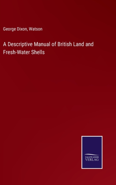 A Descriptive Manual of British Land and Fresh-Water Shells, Hardback Book