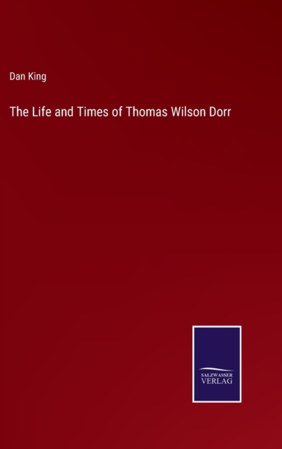 The Life and Times of Thomas Wilson Dorr, Hardback Book