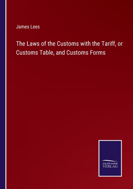 The Laws of the Customs with the Tariff, or Customs Table, and Customs Forms, Paperback / softback Book
