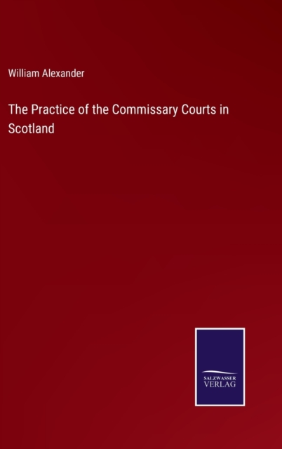 The Practice of the Commissary Courts in Scotland, Hardback Book