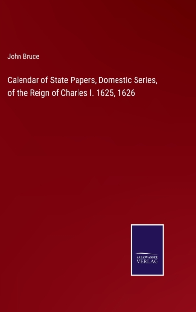 Calendar of State Papers, Domestic Series, of the Reign of Charles I. 1625, 1626, Hardback Book
