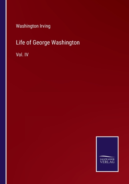 Life of George Washington : Vol. IV, Paperback / softback Book