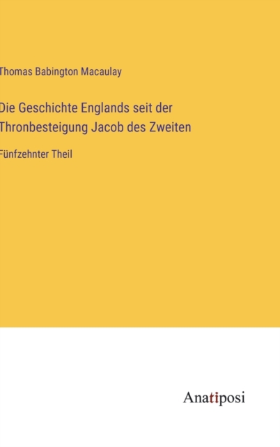 Die Geschichte Englands seit der Thronbesteigung Jacob des Zweiten : Funfzehnter Theil, Hardback Book