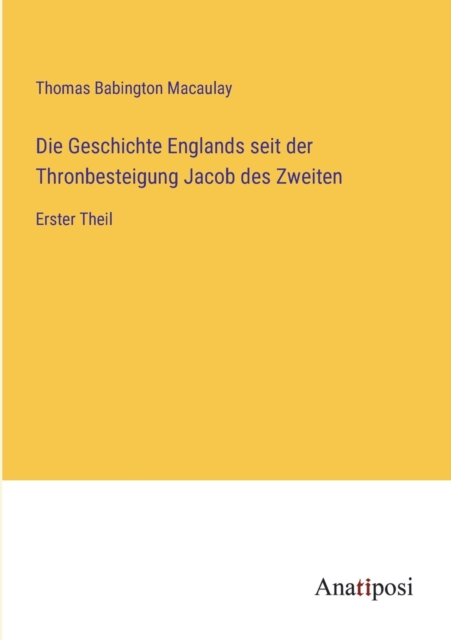 Die Geschichte Englands seit der Thronbesteigung Jacob des Zweiten : Erster Theil, Paperback / softback Book