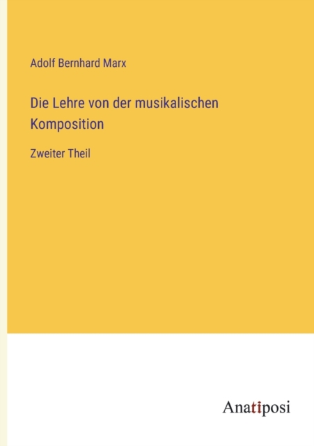 Die Lehre von der musikalischen Komposition : Zweiter Theil, Paperback / softback Book