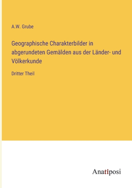 Geographische Charakterbilder in abgerundeten Gemalden aus der Lander- und Voelkerkunde : Dritter Theil, Paperback / softback Book