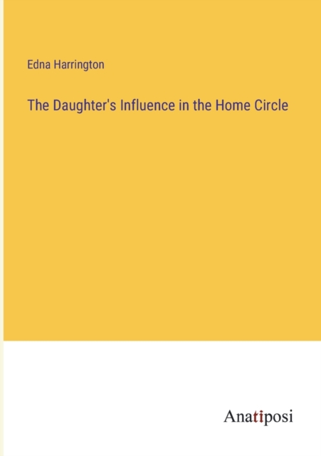 The Daughter's Influence in the Home Circle, Paperback / softback Book