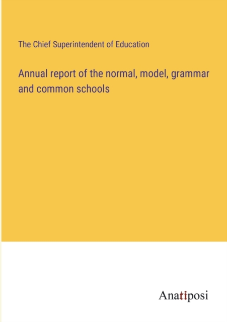 Annual report of the normal, model, grammar and common schools, Paperback / softback Book