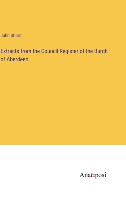 Extracts from the Council Register of the Burgh of Aberdeen, Hardback Book