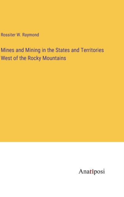 Mines and Mining in the States and Territories West of the Rocky Mountains, Hardback Book
