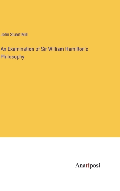 An Examination of Sir William Hamilton's Philosophy, Hardback Book