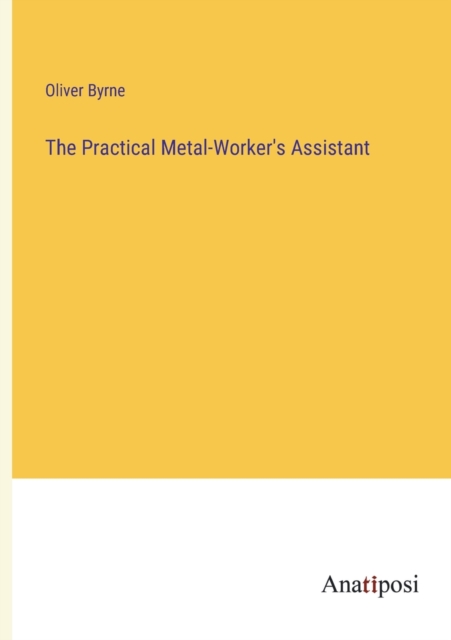 The Practical Metal-Worker's Assistant, Paperback / softback Book