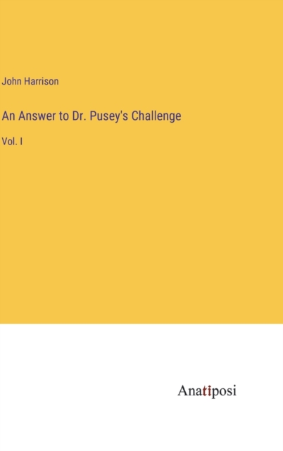 An Answer to Dr. Pusey's Challenge : Vol. I, Hardback Book