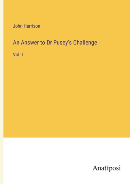 An Answer to Dr Pusey's Challenge : Vol. I, Paperback / softback Book
