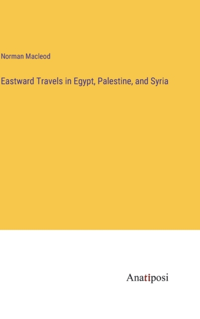 Eastward Travels in Egypt, Palestine, and Syria, Hardback Book
