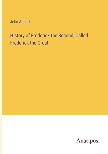History of Frederick the Second, Called Frederick the Great, Paperback / softback Book