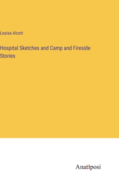 Hospital Sketches and Camp and Fireside Stories, Hardback Book