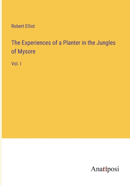 The Experiences of a Planter in the Jungles of Mysore : Vol. I, Paperback / softback Book