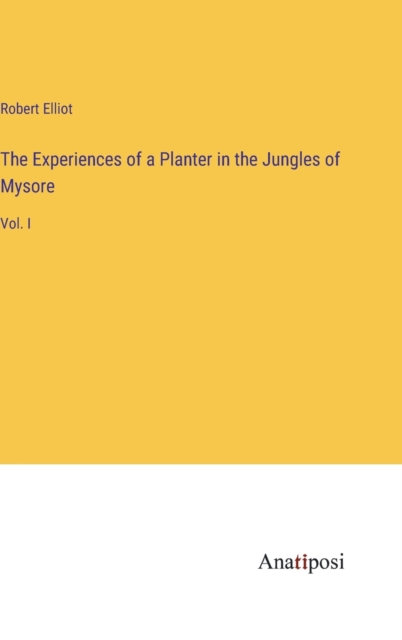 The Experiences of a Planter in the Jungles of Mysore : Vol. I, Hardback Book