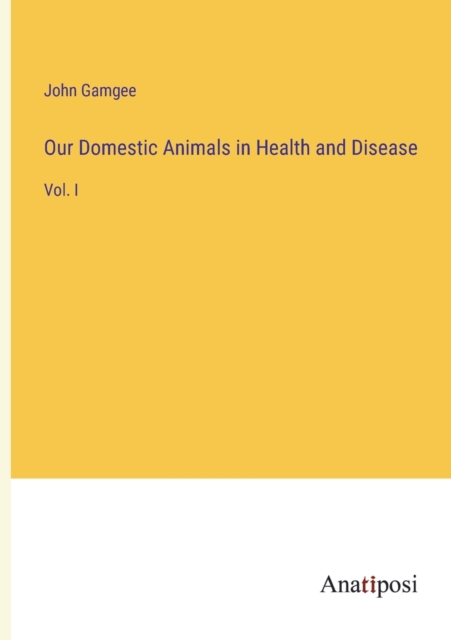 Our Domestic Animals in Health and Disease : Vol. I, Paperback / softback Book