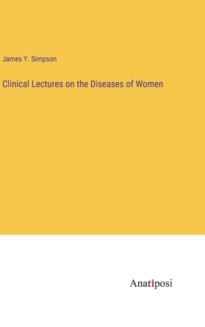 Clinical Lectures on the Diseases of Women, Hardback Book