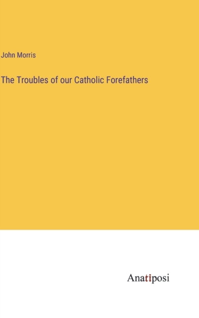The Troubles of our Catholic Forefathers, Hardback Book
