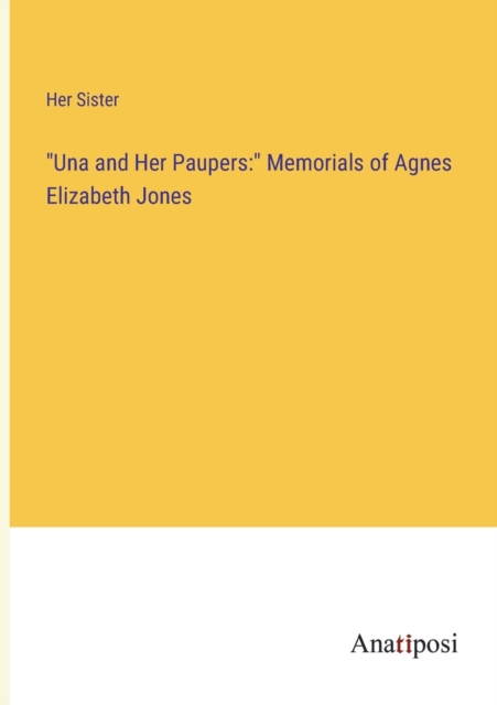 "Una and Her Paupers : " Memorials of Agnes Elizabeth Jones, Paperback / softback Book