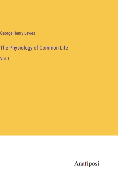 The Physiology of Common Life : Vol. I, Hardback Book