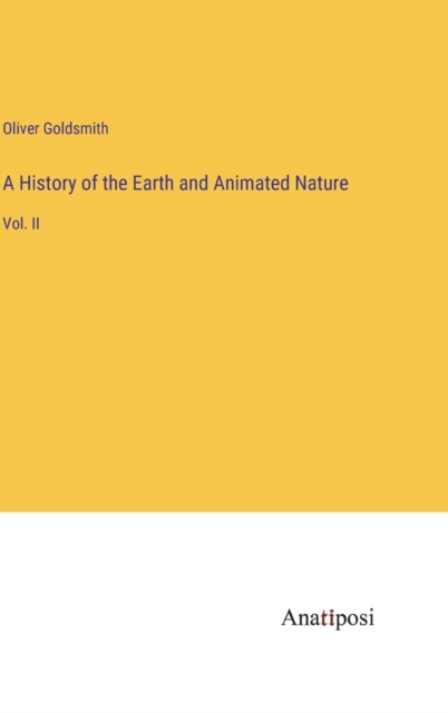 A History of the Earth and Animated Nature : Vol. II, Hardback Book
