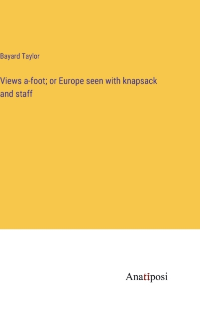 Views a-foot; or Europe seen with knapsack and staff, Hardback Book