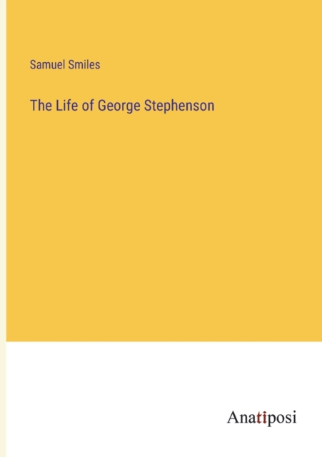 The Life of George Stephenson, Paperback / softback Book