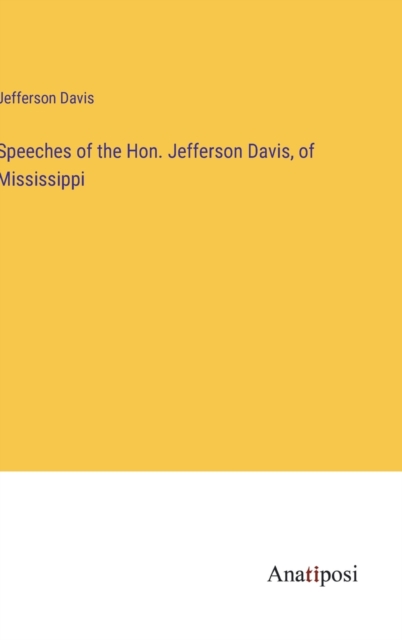 Speeches of the Hon. Jefferson Davis, of Mississippi, Hardback Book