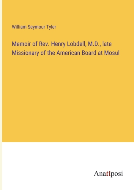 Memoir of Rev. Henry Lobdell, M.D., late Missionary of the American Board at Mosul, Paperback / softback Book