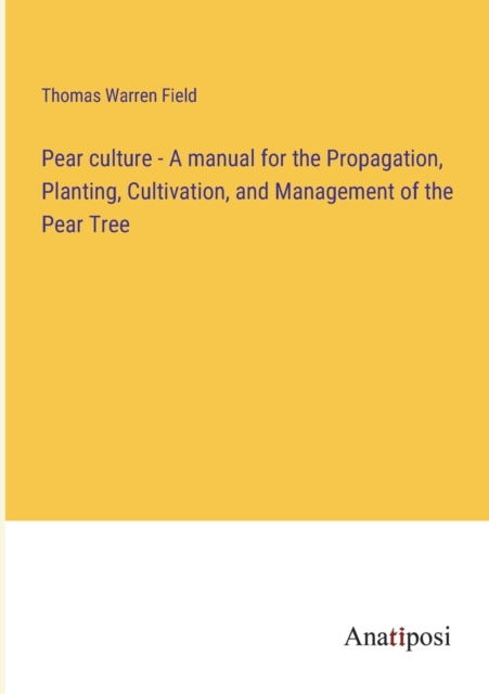 Pear culture - A manual for the Propagation, Planting, Cultivation, and Management of the Pear Tree, Paperback / softback Book