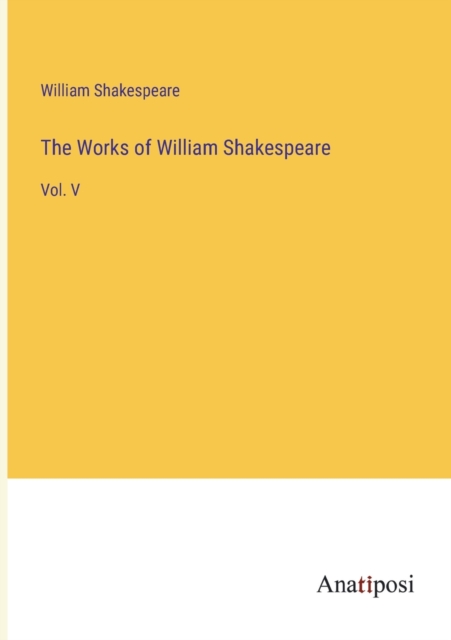 The Works of William Shakespeare : Vol. V, Paperback Book