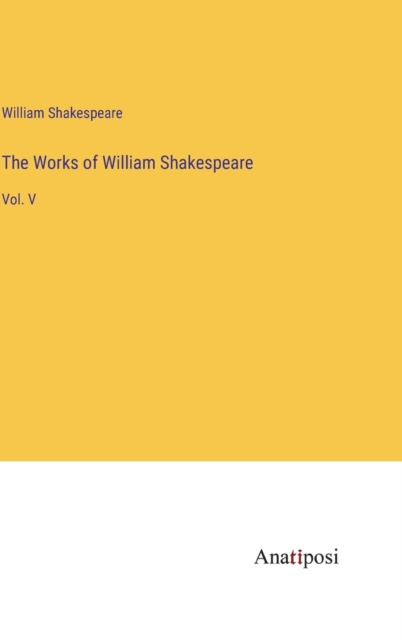 The Works of William Shakespeare : Vol. V, Hardback Book