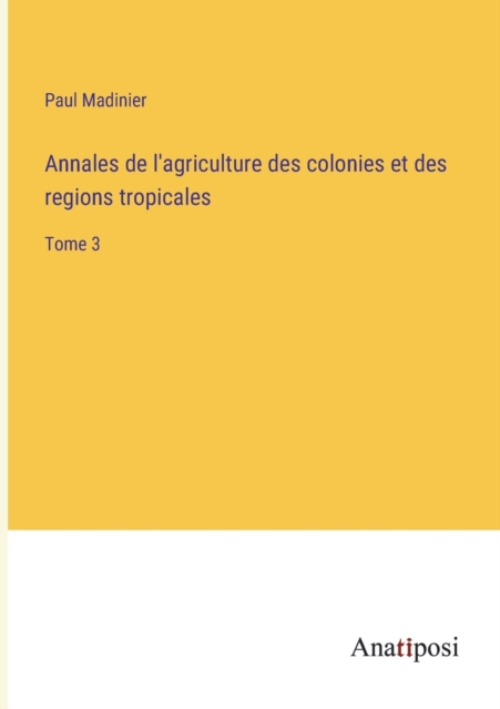 Annales de l'agriculture des colonies et des regions tropicales : Tome 3, Paperback / softback Book