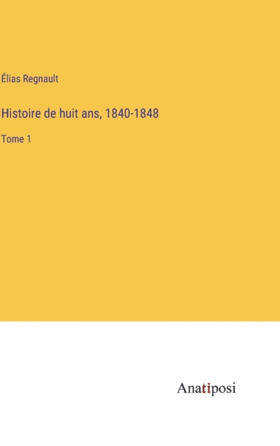 Histoire de huit ans, 1840-1848 : Tome 1, Hardback Book