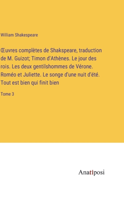 OEuvres completes de Shakspeare, traduction de M. Guizot; Timon d'Athenes. Le jour des rois. Les deux gentilshommes de Verone. Romeo et Juliette. Le songe d'une nuit d'ete. Tout est bien qui finit bie, Hardback Book