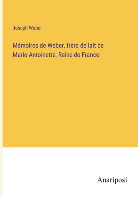 Memoires de Weber, frere de lait de Marie-Antoinette, Reine de France, Paperback / softback Book