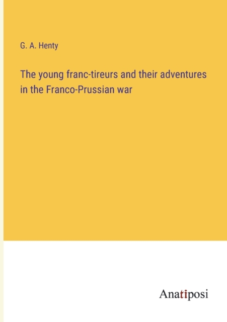 The young franc-tireurs and their adventures in the Franco-Prussian war, Paperback / softback Book
